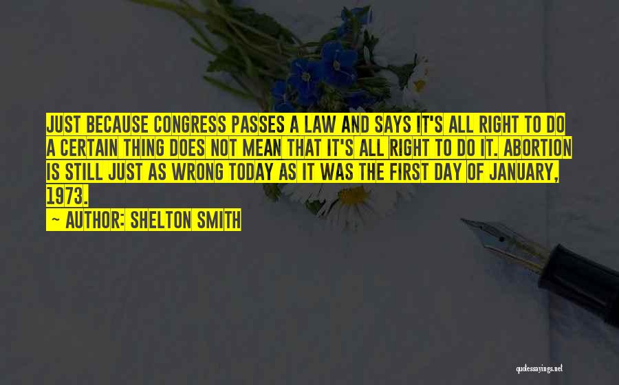 Shelton Smith Quotes: Just Because Congress Passes A Law And Says It's All Right To Do A Certain Thing Does Not Mean That