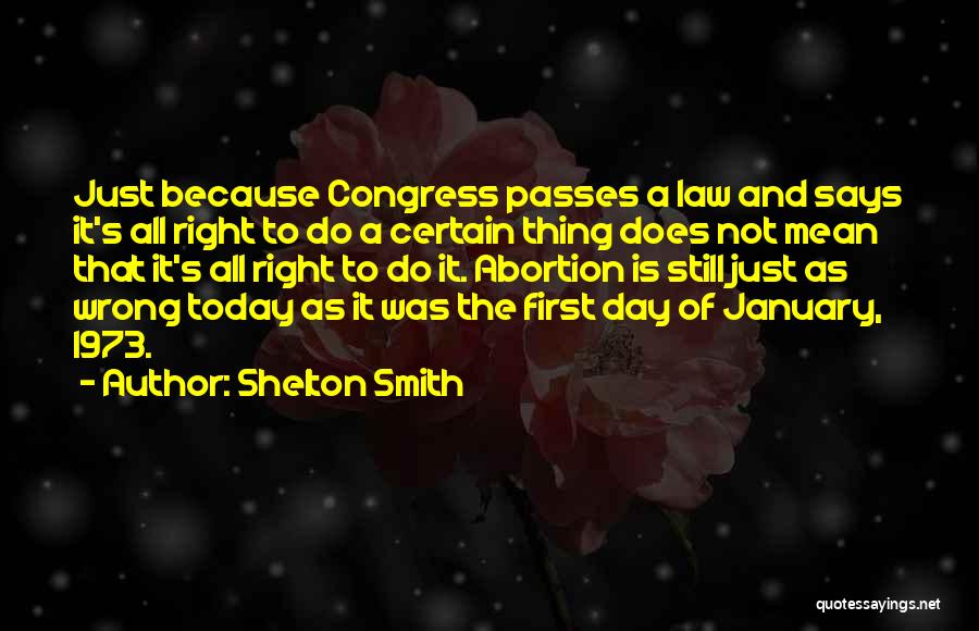 Shelton Smith Quotes: Just Because Congress Passes A Law And Says It's All Right To Do A Certain Thing Does Not Mean That