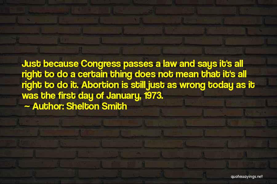 Shelton Smith Quotes: Just Because Congress Passes A Law And Says It's All Right To Do A Certain Thing Does Not Mean That