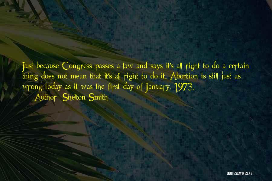 Shelton Smith Quotes: Just Because Congress Passes A Law And Says It's All Right To Do A Certain Thing Does Not Mean That