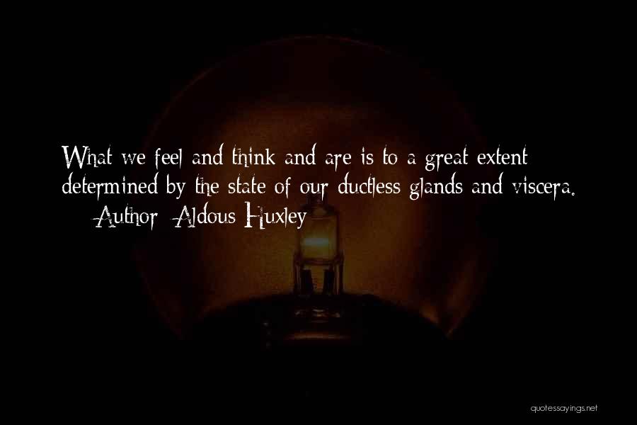 Aldous Huxley Quotes: What We Feel And Think And Are Is To A Great Extent Determined By The State Of Our Ductless Glands