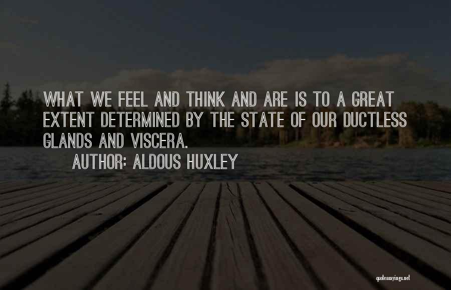 Aldous Huxley Quotes: What We Feel And Think And Are Is To A Great Extent Determined By The State Of Our Ductless Glands