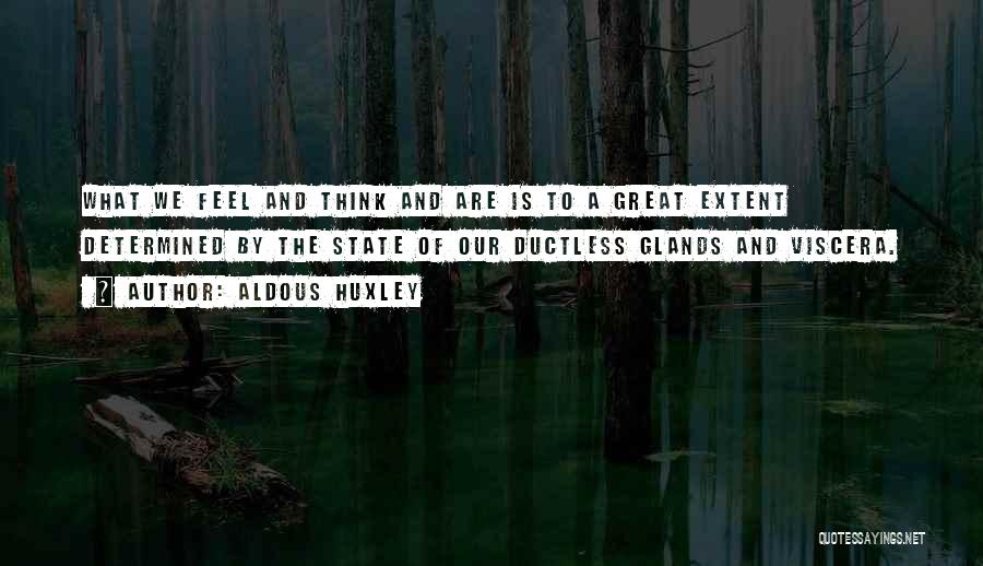 Aldous Huxley Quotes: What We Feel And Think And Are Is To A Great Extent Determined By The State Of Our Ductless Glands