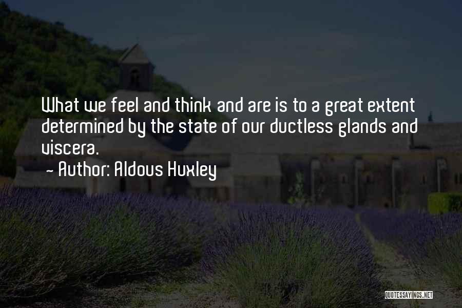 Aldous Huxley Quotes: What We Feel And Think And Are Is To A Great Extent Determined By The State Of Our Ductless Glands