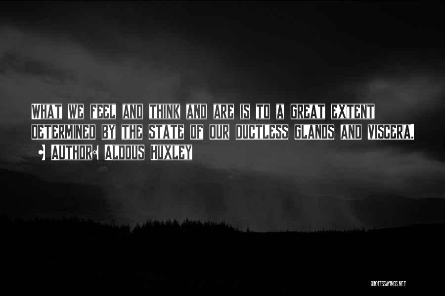 Aldous Huxley Quotes: What We Feel And Think And Are Is To A Great Extent Determined By The State Of Our Ductless Glands