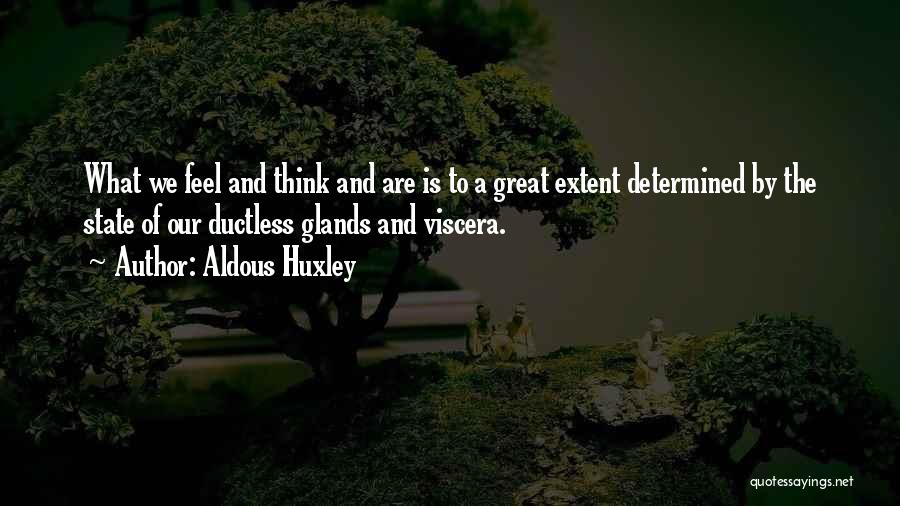 Aldous Huxley Quotes: What We Feel And Think And Are Is To A Great Extent Determined By The State Of Our Ductless Glands