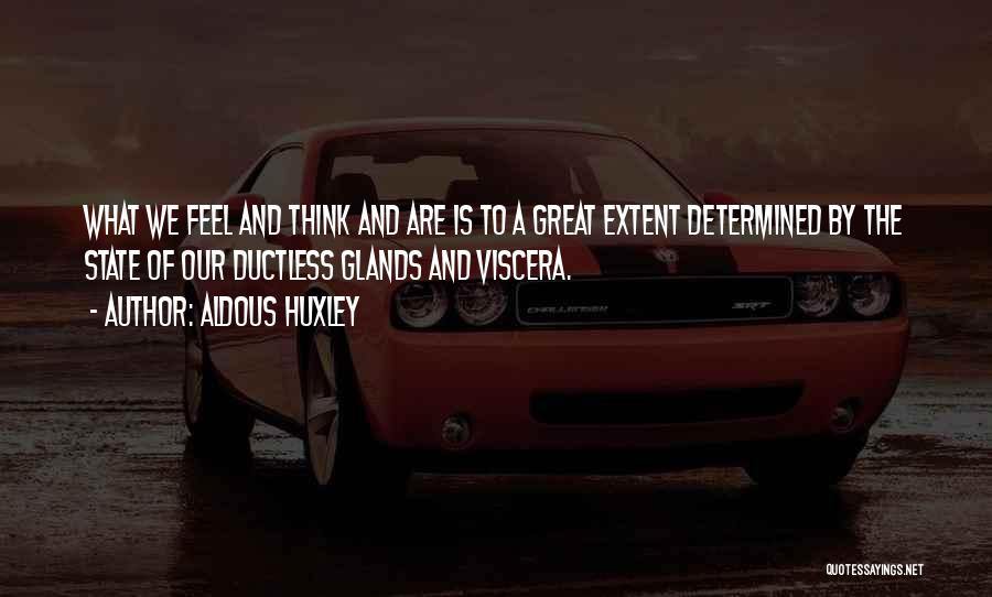 Aldous Huxley Quotes: What We Feel And Think And Are Is To A Great Extent Determined By The State Of Our Ductless Glands