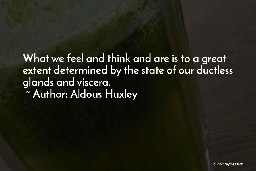 Aldous Huxley Quotes: What We Feel And Think And Are Is To A Great Extent Determined By The State Of Our Ductless Glands