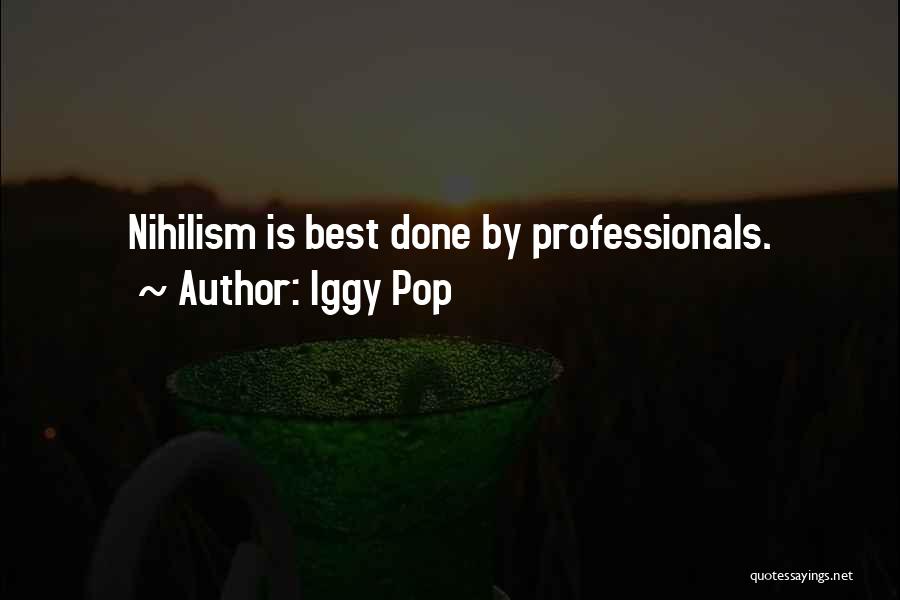 Iggy Pop Quotes: Nihilism Is Best Done By Professionals.