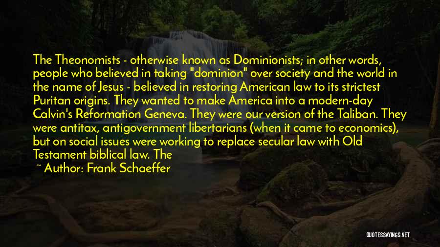 Frank Schaeffer Quotes: The Theonomists - Otherwise Known As Dominionists; In Other Words, People Who Believed In Taking Dominion Over Society And The