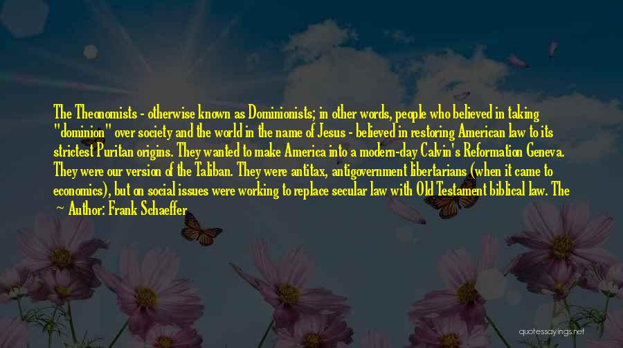 Frank Schaeffer Quotes: The Theonomists - Otherwise Known As Dominionists; In Other Words, People Who Believed In Taking Dominion Over Society And The