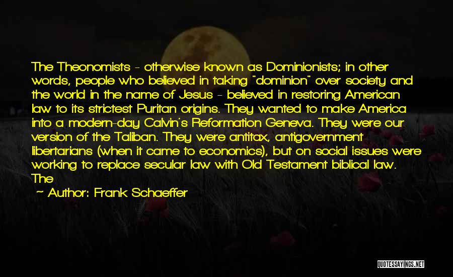 Frank Schaeffer Quotes: The Theonomists - Otherwise Known As Dominionists; In Other Words, People Who Believed In Taking Dominion Over Society And The