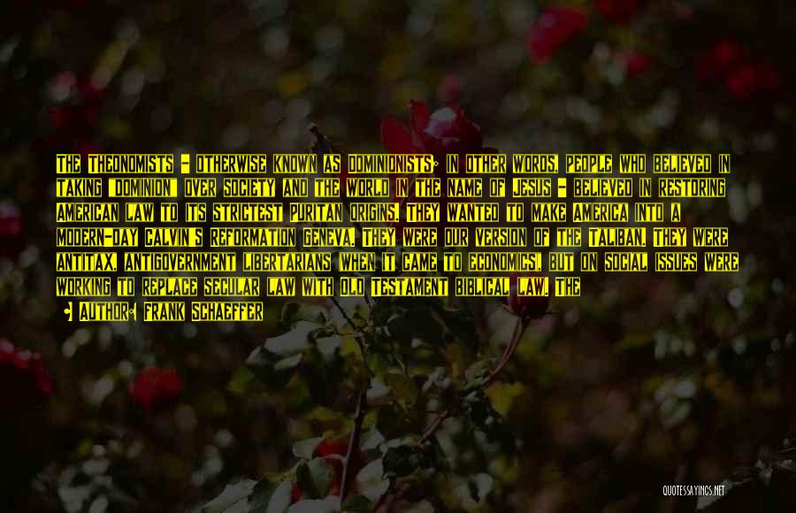 Frank Schaeffer Quotes: The Theonomists - Otherwise Known As Dominionists; In Other Words, People Who Believed In Taking Dominion Over Society And The