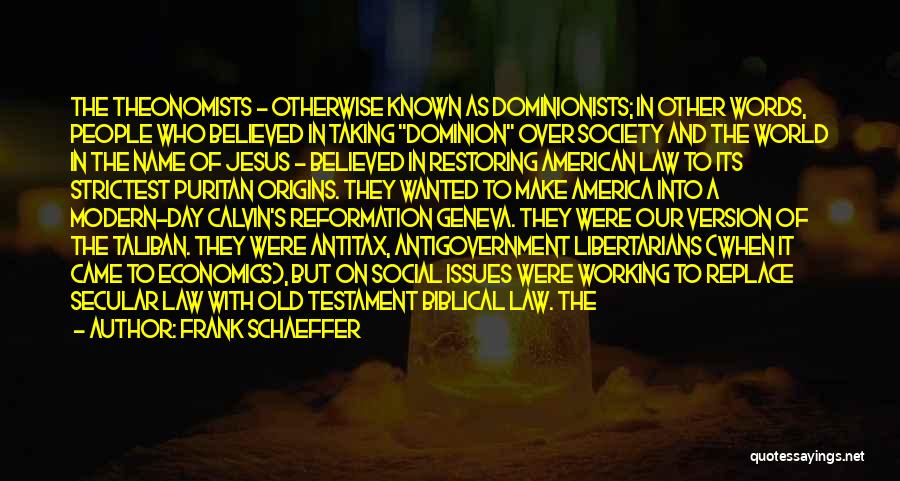 Frank Schaeffer Quotes: The Theonomists - Otherwise Known As Dominionists; In Other Words, People Who Believed In Taking Dominion Over Society And The