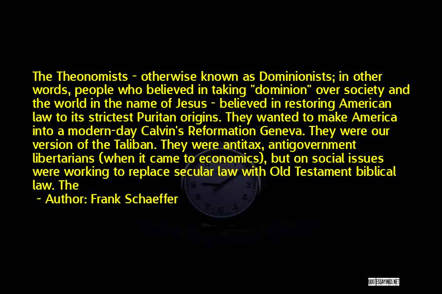 Frank Schaeffer Quotes: The Theonomists - Otherwise Known As Dominionists; In Other Words, People Who Believed In Taking Dominion Over Society And The