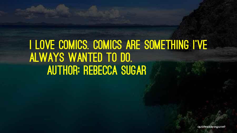 Rebecca Sugar Quotes: I Love Comics. Comics Are Something I've Always Wanted To Do.
