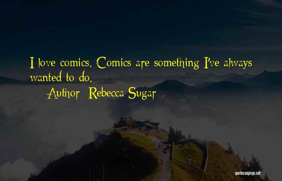 Rebecca Sugar Quotes: I Love Comics. Comics Are Something I've Always Wanted To Do.