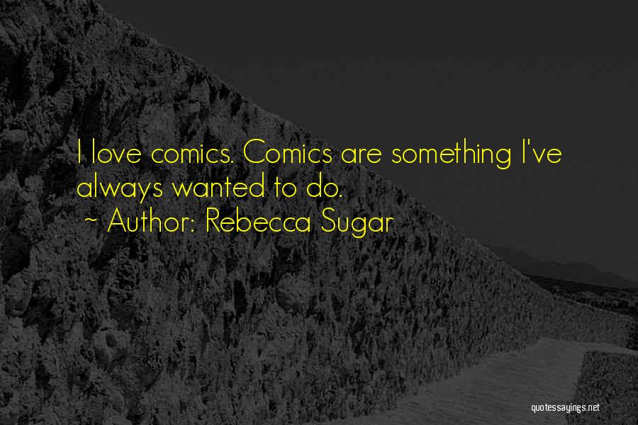 Rebecca Sugar Quotes: I Love Comics. Comics Are Something I've Always Wanted To Do.