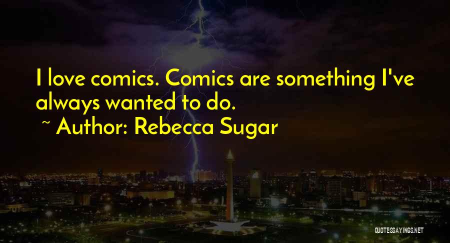 Rebecca Sugar Quotes: I Love Comics. Comics Are Something I've Always Wanted To Do.