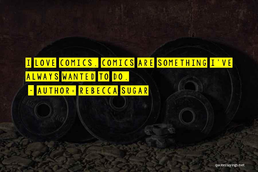 Rebecca Sugar Quotes: I Love Comics. Comics Are Something I've Always Wanted To Do.