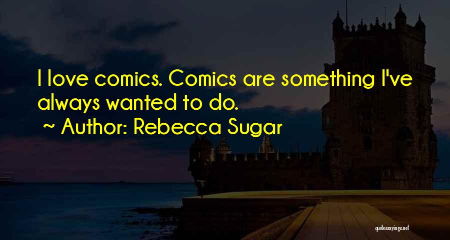 Rebecca Sugar Quotes: I Love Comics. Comics Are Something I've Always Wanted To Do.