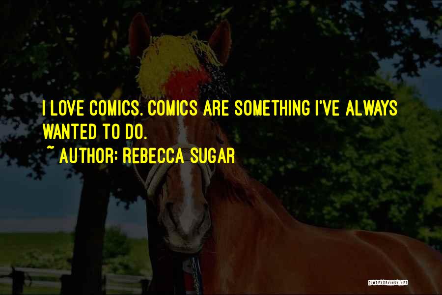 Rebecca Sugar Quotes: I Love Comics. Comics Are Something I've Always Wanted To Do.