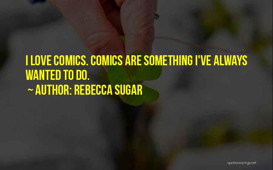 Rebecca Sugar Quotes: I Love Comics. Comics Are Something I've Always Wanted To Do.