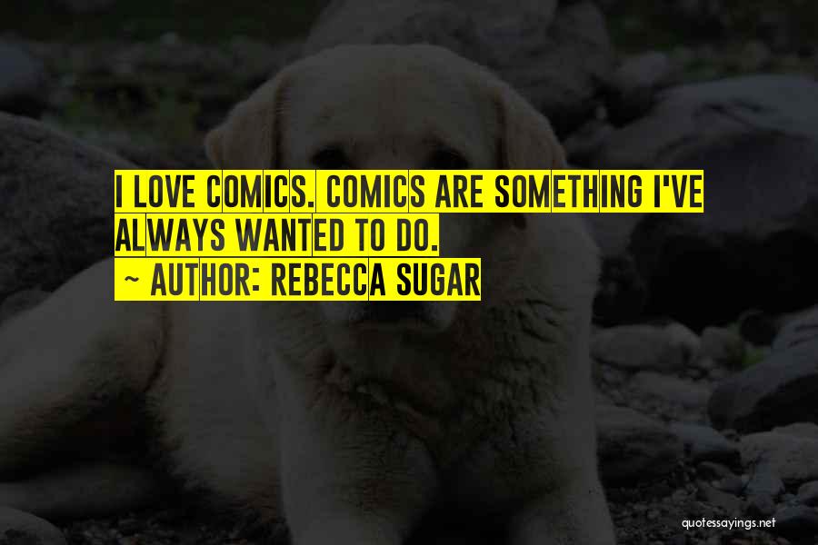 Rebecca Sugar Quotes: I Love Comics. Comics Are Something I've Always Wanted To Do.