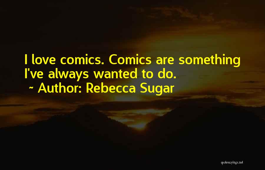Rebecca Sugar Quotes: I Love Comics. Comics Are Something I've Always Wanted To Do.