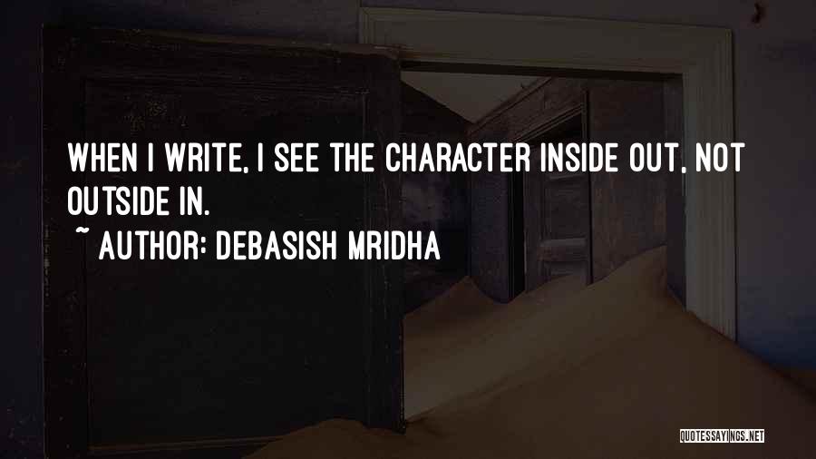 Debasish Mridha Quotes: When I Write, I See The Character Inside Out, Not Outside In.