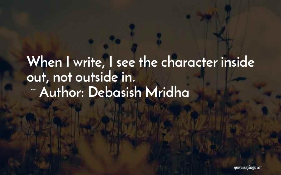 Debasish Mridha Quotes: When I Write, I See The Character Inside Out, Not Outside In.