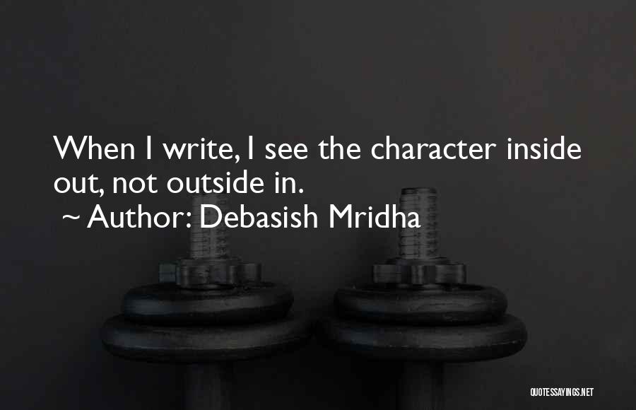 Debasish Mridha Quotes: When I Write, I See The Character Inside Out, Not Outside In.