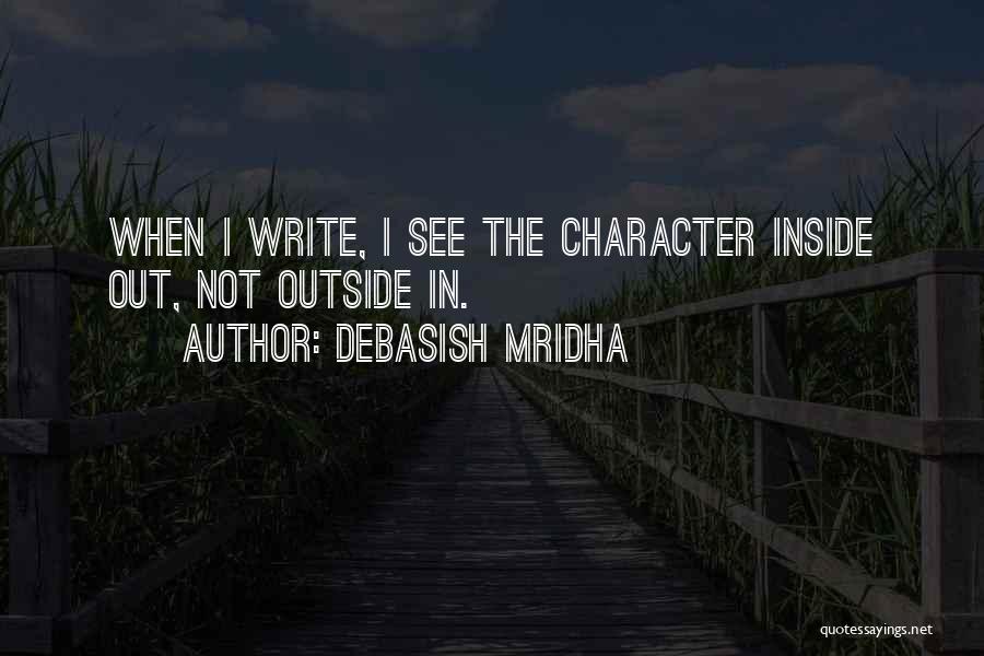 Debasish Mridha Quotes: When I Write, I See The Character Inside Out, Not Outside In.