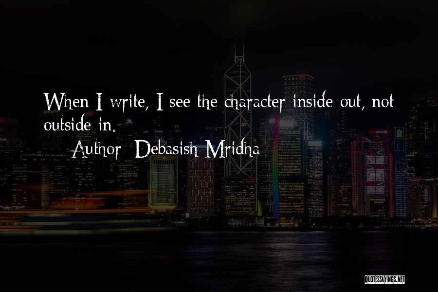 Debasish Mridha Quotes: When I Write, I See The Character Inside Out, Not Outside In.