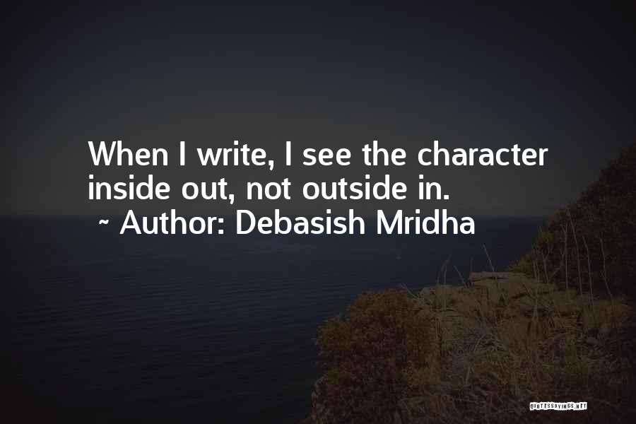 Debasish Mridha Quotes: When I Write, I See The Character Inside Out, Not Outside In.