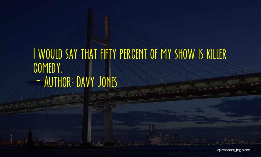 Davy Jones Quotes: I Would Say That Fifty Percent Of My Show Is Killer Comedy.