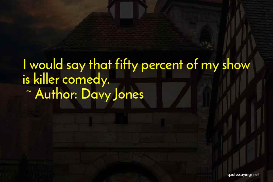 Davy Jones Quotes: I Would Say That Fifty Percent Of My Show Is Killer Comedy.