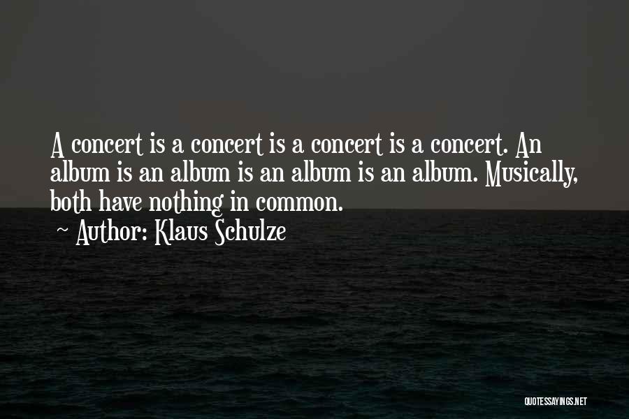 Klaus Schulze Quotes: A Concert Is A Concert Is A Concert Is A Concert. An Album Is An Album Is An Album Is