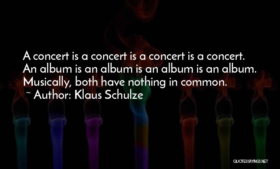 Klaus Schulze Quotes: A Concert Is A Concert Is A Concert Is A Concert. An Album Is An Album Is An Album Is