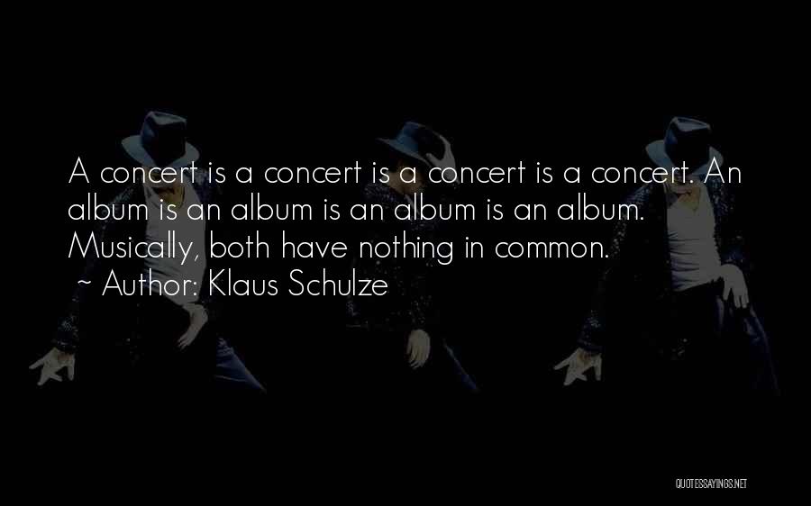 Klaus Schulze Quotes: A Concert Is A Concert Is A Concert Is A Concert. An Album Is An Album Is An Album Is