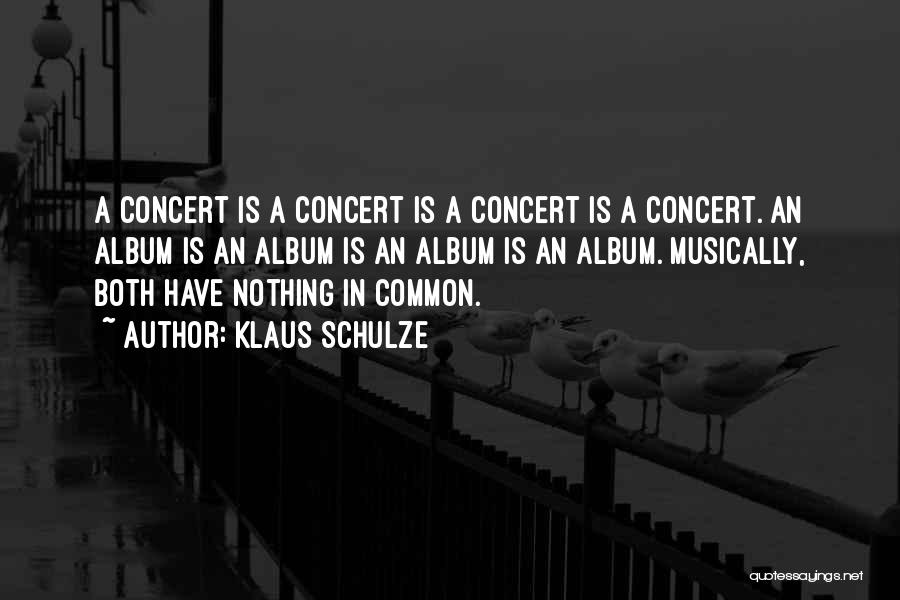 Klaus Schulze Quotes: A Concert Is A Concert Is A Concert Is A Concert. An Album Is An Album Is An Album Is