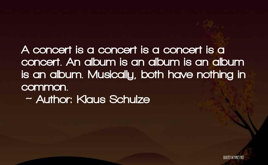 Klaus Schulze Quotes: A Concert Is A Concert Is A Concert Is A Concert. An Album Is An Album Is An Album Is