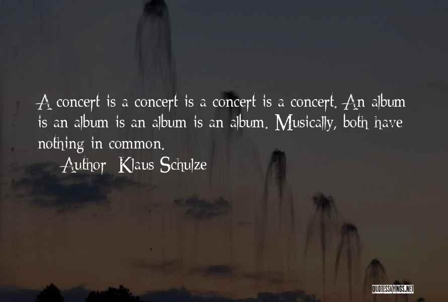 Klaus Schulze Quotes: A Concert Is A Concert Is A Concert Is A Concert. An Album Is An Album Is An Album Is