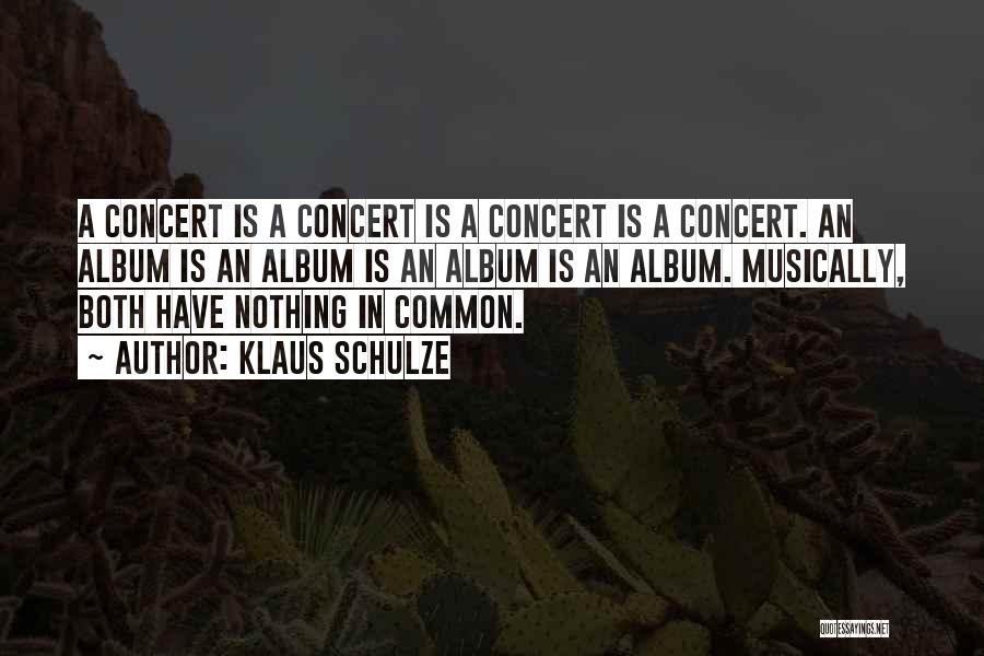 Klaus Schulze Quotes: A Concert Is A Concert Is A Concert Is A Concert. An Album Is An Album Is An Album Is