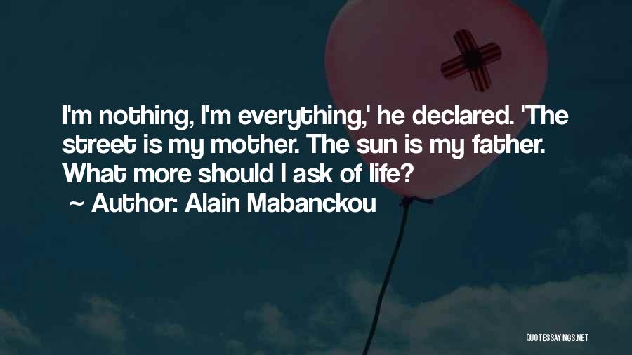 Alain Mabanckou Quotes: I'm Nothing, I'm Everything,' He Declared. 'the Street Is My Mother. The Sun Is My Father. What More Should I