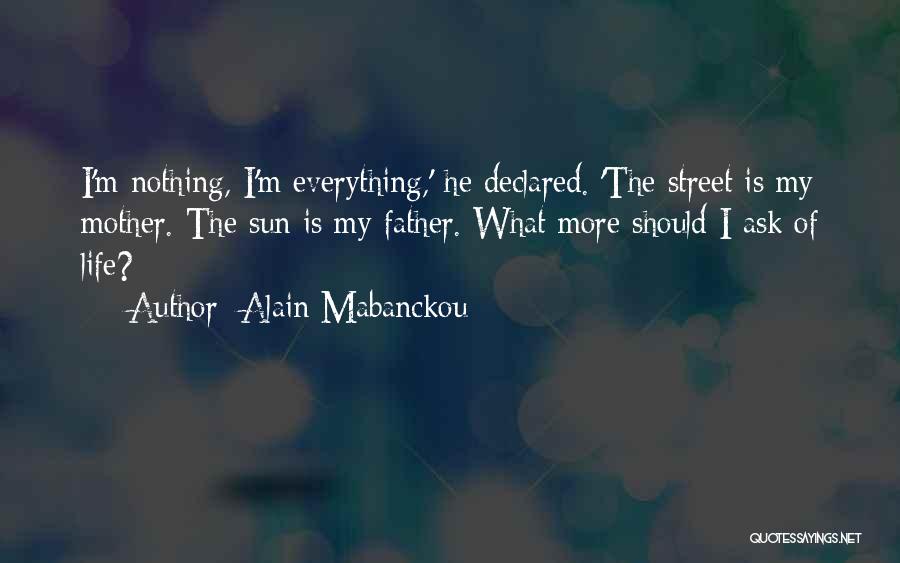 Alain Mabanckou Quotes: I'm Nothing, I'm Everything,' He Declared. 'the Street Is My Mother. The Sun Is My Father. What More Should I