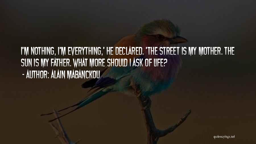 Alain Mabanckou Quotes: I'm Nothing, I'm Everything,' He Declared. 'the Street Is My Mother. The Sun Is My Father. What More Should I