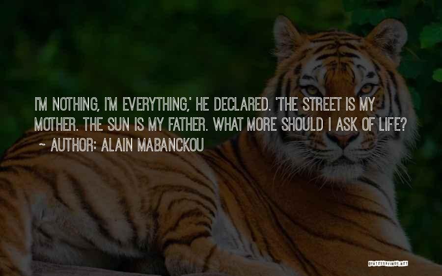 Alain Mabanckou Quotes: I'm Nothing, I'm Everything,' He Declared. 'the Street Is My Mother. The Sun Is My Father. What More Should I
