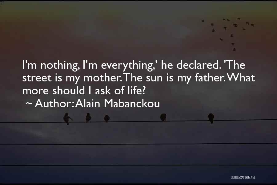 Alain Mabanckou Quotes: I'm Nothing, I'm Everything,' He Declared. 'the Street Is My Mother. The Sun Is My Father. What More Should I