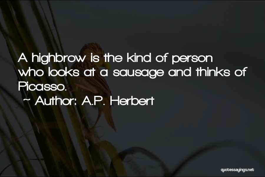 A.P. Herbert Quotes: A Highbrow Is The Kind Of Person Who Looks At A Sausage And Thinks Of Picasso.